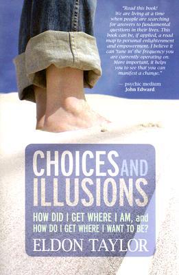 Choices and Illusions: How Did I Get Where I Am, and  How Do I Get Where I Want to Be? (2007) by Eldon Taylor