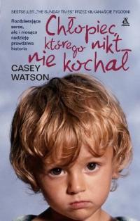 Chłopiec, którego nikt nie kochał (2012) by Casey Watson