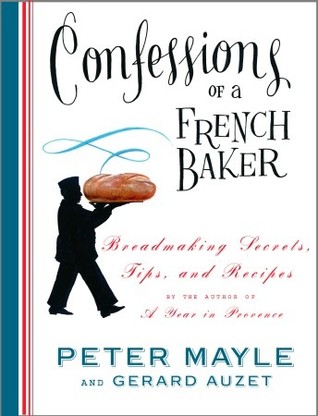 Confessions of a French Baker: Breadmaking Secrets, Tips, and Recipes (2005) by Peter Mayle