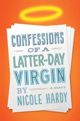 Confessions of a Latter-day Virgin: A Memoir (2013) by Nicole Hardy