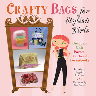 Crafty Bags for Stylish Girls: Uniquely Chic Purses, Pouches & Pocketbooks (2007) by Lisa Perrett