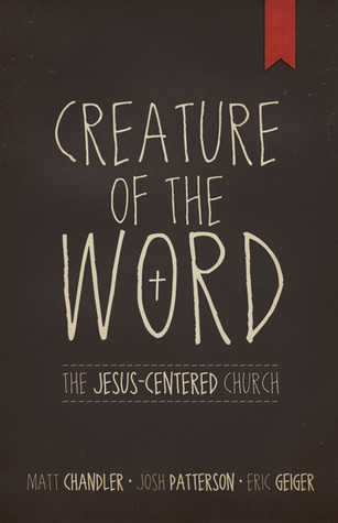 Creature of the Word: The Jesus-Centered Church (2012) by Matt Chandler