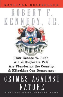 Crimes Against Nature: How George W. Bush and His Corporate Pals Are Plundering the Country and Hijacking Our Democracy (2005) by Robert F. Kennedy Jr.