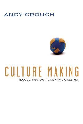 Culture Making: Recovering Our Creative Calling (2008) by Andy Crouch