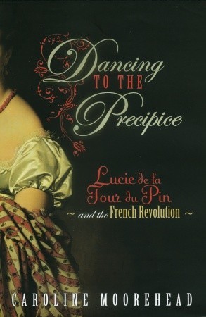 Dancing to the Precipice: Lucie Dillon, Marquise de la Tour du Pin and the French Revolution (2009) by Caroline Moorehead