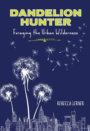 Dandelion Hunter: Foraging the Urban Wilderness (2013) by Rebecca Lerner