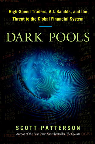 Dark Pools: The Rise of Artificially Intelligent Trading Machines and the Looming Threat to Wall Street (2012) by Scott Patterson