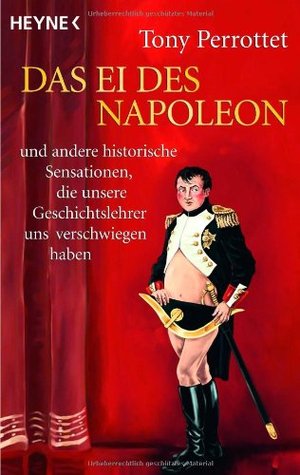 Das Ei des Napoleon und andere historische Sensationen, die unsere Geschichtslehrer uns verschwiegen haben (2008) by Tony Perrottet