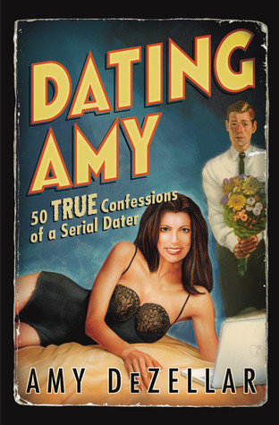 Dating Amy: 50 True Confessions of a Serial Dater (2006) by Amy DeZellar