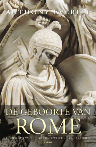 De geboorte van Rome. De opkomst van het grootste wereldrijk aller tijden (2012) by Anthony Everitt