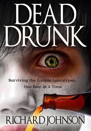 Dead Drunk: Surviving the Zombie Apocalypse. One Beer at a Time (2013) by Richard   Johnson