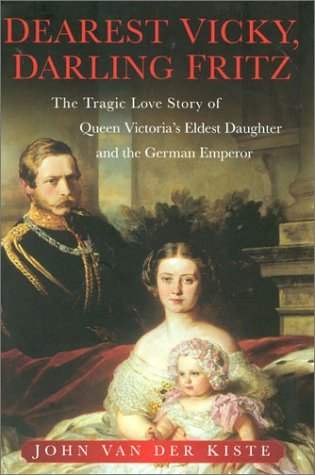 Dearest Vicky, Darling Fritz: The Tragic Love Story of Queen Victoria's Eldest Daughter and the German Emperor (2001) by John Van der Kiste