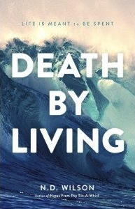 Death by Living: Life Is Meant to Be Spent (2013) by N.D. Wilson