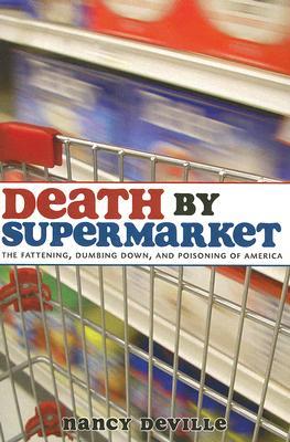 Death by Supermarket: The Fattening, Dumbing Down and Poisoning of America (2008) by Nancy Deville