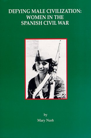 Defying Male Civilization: Women in the Spanish Civil War (1995) by Mary Nash