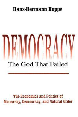 Democracy--The God That Failed: The Economics and Politics of Monarchy, Democracy, and Natural Order (2001) by Hans-Hermann Hoppe