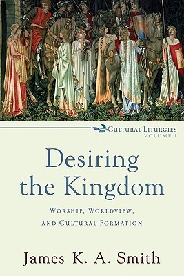 Desiring the Kingdom: Worship, Worldview, and Cultural Formation (2009) by James K.A. Smith