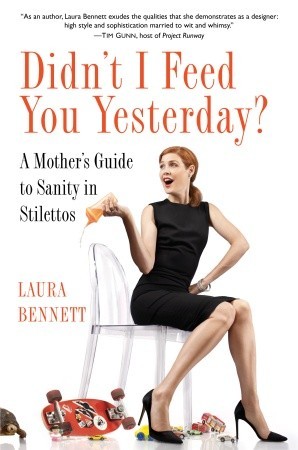 Didn't I Feed You Yesterday?: A Mother's Guide to Sanity in Stilettos (2010) by Laura Bennett