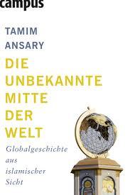 Die unbekannte Mitte der Welt : Globalgeschichte aus islamischer Sicht (2009) by Tamim Ansary