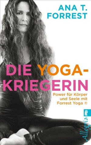 Die Yoga-Kriegerin: Power für Körper und Seele mit Forrest Yoga (2012) by Ana T. Forrest