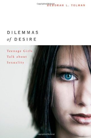 Dilemmas of Desire: Teenage Girls Talk about Sexuality (2005) by Deborah L. Tolman