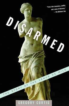 Disarmed: The Story of the Venus de Milo (2004) by Gregory Curtis