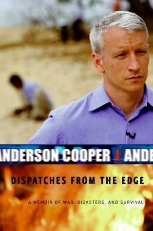 Dispatches from the Edge: A Memoir of War, Disasters, and Survival (2006) by Anderson Cooper