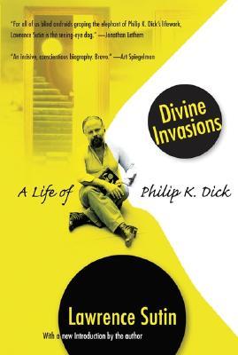 Divine Invasions: A Life of Philip K. Dick (2015) by Lawrence Sutin