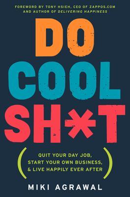 Do Cool Sh*t: Quit Your Day Job, Start Your Own Business, and Live Happily Ever After (2013) by Miki Agrawal