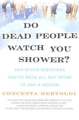 Do Dead People Watch You Shower?: And Other Questions You've Been All but Dying to Ask a Medium (2007) by Concetta Bertoldi