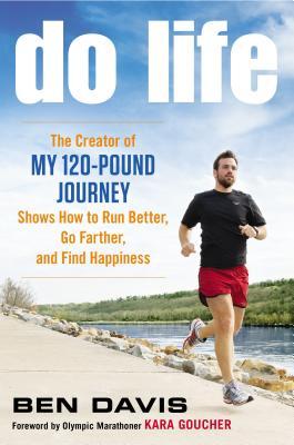 Do Life: The Creator of �My 120-Pound Journey� Shows How to Run Better, Go Farther, and Find Happiness (2012) by Ben Davis