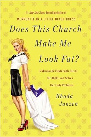 Does This Church Make Me Look Fat?: A Mennonite Finds Faith, Meets Mr. Right, and Solves Her Lady Problems (2012) by Rhoda Janzen