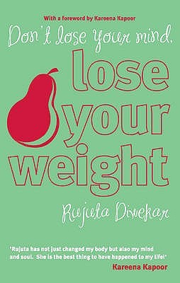 Don’t lose your mind, lose your weight (2009) by Rujuta Diwekar