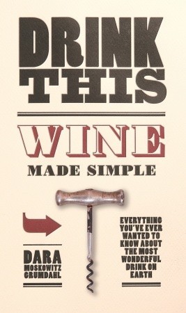 Drink This: Wine Made Simple (2009) by Dara Moskowitz Grumdahl