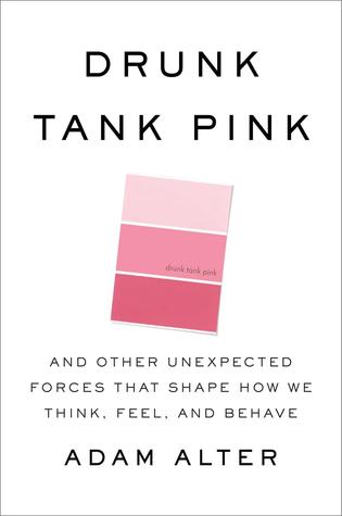 Drunk Tank Pink: And Other Unexpected Forces that Shape How We Think, Feel, and Behave (2013) by Adam Alter