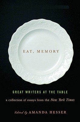 Eat, Memory: Great Writers at the Table: A Collection of Essays from the New York Times (2008) by Amanda Hesser