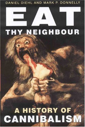 Eat Thy Neighbor: A History of Cannibalism (2006) by Mark P. Donnelly