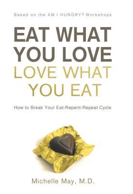 Eat What You Love, Love What You Eat: How to Break Your Eat-Repent-Repeat Cycle (2009) by Michelle May