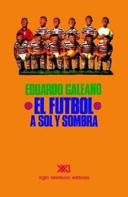 El fútbol a sol y sombra (2012) by Eduardo Galeano