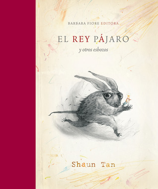 El Rey Pájaro Y Otros Esbozos (2010) by Shaun Tan