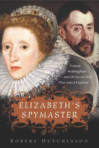 Elizabeth's Spymaster: Francis Walsingham and the Secret War That Saved England (2007) by Robert Hutchinson