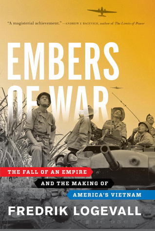 Embers Of War: The Fall of an Empire and the Making of America's Vietnam (2012) by Fredrik Logevall