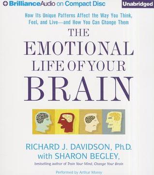 Emotional Life of Your Brain, The: How Its Unique Patterns Affect the Way You Think, Feel, and Live - and How You Can Change Them (2012) by Richard J. Davidson