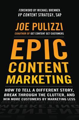 Epic Content Marketing: How to Tell a Different Story, Break Through the Clutter, and Win More Customers by Marketing Less (2013) by Joe Pulizzi