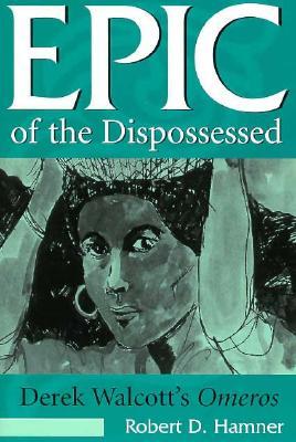 Epic of the Dispossessed: Derek Walcott's Omeros (1997) by Robert D. Hamner