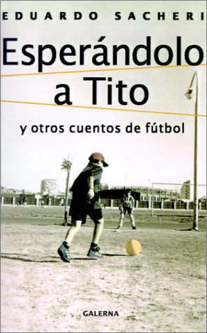 Esperándolo a Tito y otros cuentos de fútbol (2000) by Eduardo Sacheri