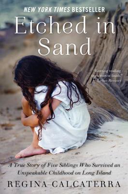 Etched in Sand: A True Story of Five Siblings Who Survived an Unspeakable Childhood on Long Island (2013) by Regina Calcaterra