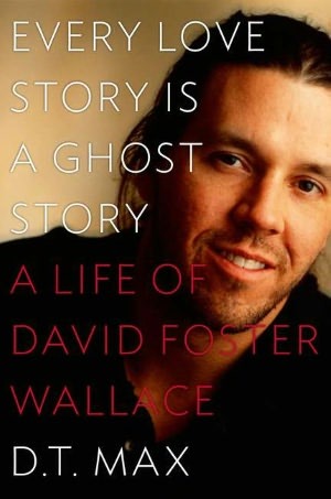 Every Love Story Is a Ghost Story: A Life of David Foster Wallace (2012) by D.T. Max