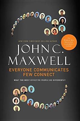 Everyone Communicates, Few Connect: What the Most Effective People Do Differently (2010) by John C. Maxwell