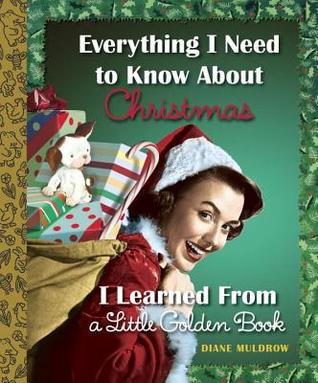 Everything I Need to Know About Christmas I Learned From a Little Golden Book (2014) by Diane Muldrow